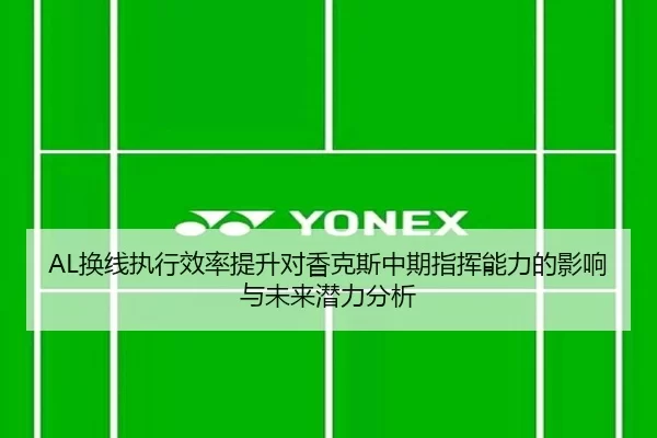 AL换线执行效率提升对香克斯中期指挥能力的影响与未来潜力分析